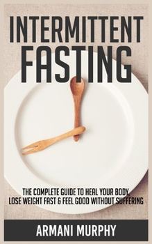 Paperback Intermittent Fasting: The Complete Guide to Heal Your Body, Lose Weight Fast & Feel Good Without Suffering Book