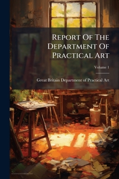 Report Of The Department Of Practical Art: Presented To Both Houses Of Parliament By Command Of Her Majesty, Volume 1...