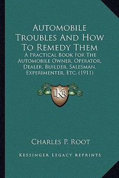 Paperback Automobile Troubles And How To Remedy Them: A Practical Book For The Automobile Owner, Operator, Dealer, Builder, Salesman, Experimenter, Etc. (1911) Book
