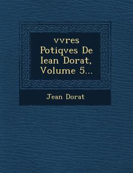 Paperback Vvres Po Tiqves de Iean Dorat, Volume 5... [French] Book