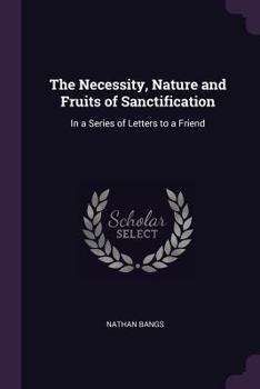 The Necessity, Nature And Fruits Of Sanctification, In A Series Of Letters To A Friend