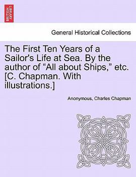 Paperback The First Ten Years of a Sailor's Life at Sea. By the author of "All about Ships," etc. [C. Chapman. With illustrations.] Book