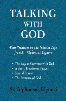 Paperback Talking with God: Four Treatises on the Interior Life from St. Alphonsus Liguori; The Way to Converse with God, A Short Treatise on Pray Book