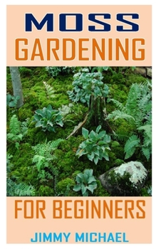 Paperback Moss Gardening for Beginners: Discover the complete guides on everything you need to know about moss gardening Book