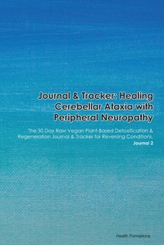 Journal & Tracker: Healing Cerebellar Ataxia with Peripheral Neuropathy: The 30 Day Raw Vegan Plant-Based Detoxification & Regeneration Journal & Tracker for Reversing Conditions. Journal 2