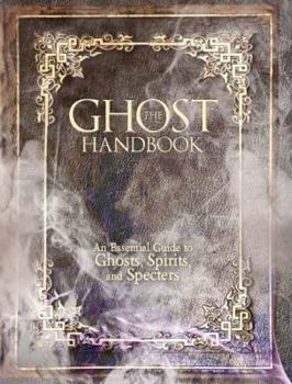 Hardcover The Ghost Handbook: An Essential Guide to Ghosts, Spirits, and Specters Book