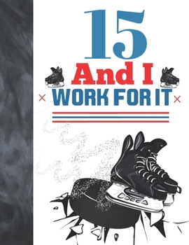 Paperback 15 And I Work For It: Hockey Gift For Teen Boys And Girls Age 15 Years Old - Art Sketchbook Sketchpad Activity Book For Kids To Draw And Ske Book