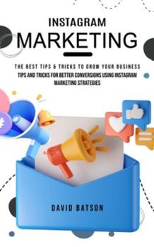 Paperback Instagram Marketing: The Best Tips & Tricks to Grow Your Business (Tips and Tricks for Better Conversions Using Instagram Marketing Strateg Book