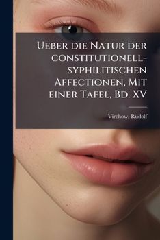 Ueber die Natur der constitutionell-syphilitischen Affectionen, Mit einer Tafel, Bd. XV