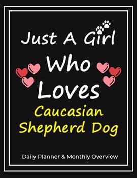 Just A Girl Who Loves Caucasian Shepherd Dog: Daily Planner & Monthly Overview Solution For Every Dog Lover | Premium 120 Blank Pages (8.5''x11'') | Gift For Caucasian Shepherd Dog Lovers