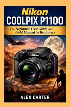 Paperback Nikon COOLPIX P1100: The Definitive User Guide and Field Manual for Beginners Book