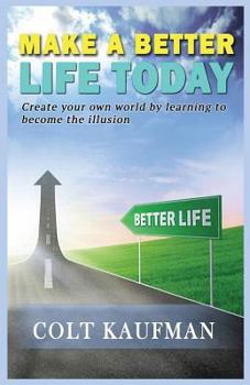 Paperback Make a Better Life Today: Create Your Own World by Learning to Become the Illusion! Book