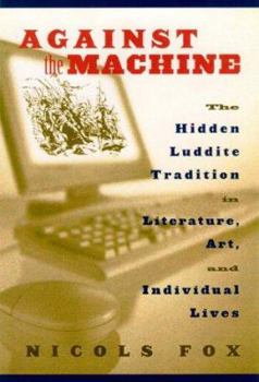 Hardcover Against the Machine: The Hidden Luddite Tradition in Literature, Art, and Individual Lives Book