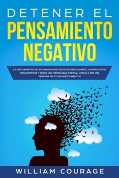 Paperback Detener el Pensamiento Negativo: La Gu?a Definitiva de Autoayuda Para Dejar De Preocuparte, Controlar Tus Pensamientos y Crear Una Mentalidad Positiva [Spanish] Book