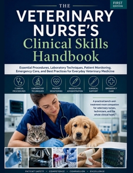 THE VETERINARY NURSE'S Clinical Skills Handbook: Essential Procedures, Laboratory Techniques, Patient Monitoring, Emergency Care, and Best Practices for Everyday Veterinary Medicine