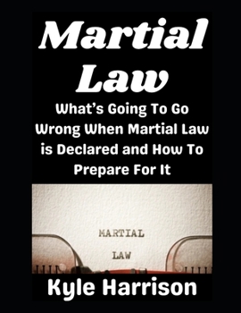 Martial Law: What’s Going To Go Wrong When Martial Law is Declared and How To Prepare For It (Preparedness Post with Kyle Harrison)