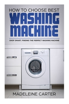 Paperback How to Choose Best Washing Machine: Shop Smart. Finding the Perfect Washing Machine Book