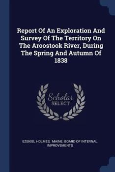 Paperback Report Of An Exploration And Survey Of The Territory On The Aroostook River, During The Spring And Autumn Of 1838 Book