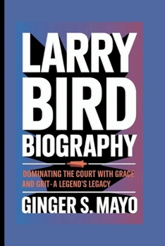 LARRY BIRD BIOGRAPHY: Dominating the Court with Grace and Grit - A Legend's Legacy
