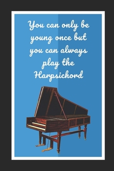 Paperback You Can Only Be Young Once But You Can Always Play The Harpsichord: Themed Novelty Lined Notebook / Journal To Write In Perfect Gift Item (6 x 9 inche Book