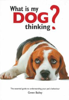 Hardcover What Is My Dog Thinking?: The Essential Guide to Understanding Your Pet's Behavior Book