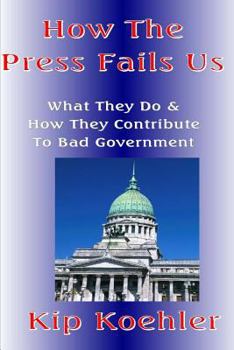 Paperback How The Press Fails Us: What They Do & How They Contribute To Bad Government Book