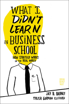 Hardcover What I Didn't Learn in Business School: How Strategy Works in the Real World Book