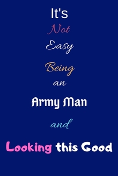 Paperback It's Not Easy Being an Army Man and Looking This Good: Blank-Lined Journal/Notebook/Diary for Army Men & Military Officers - Cool Birthday Present & A Book