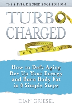 Paperback TurboCharged: The Silver Disobedience Edition: How to Defy Aging, Rev Up Your Energy and Burn Body Fat in 8 Simple Steps Book