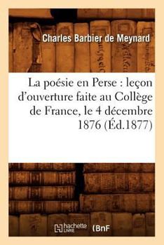 La Poa(c)Sie En Perse: Leaon D'Ouverture Faite Au Colla]ge de France, Le 4 Da(c)Cembre 1876 (A0/00d.1877)