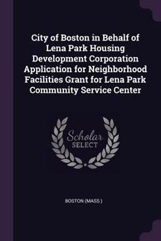 Paperback City of Boston in Behalf of Lena Park Housing Development Corporation Application for Neighborhood Facilities Grant for Lena Park Community Service Ce Book