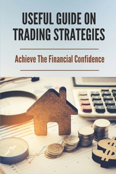 Paperback Useful Guide On Trading Strategies: Achieve The Financial Confidence: Key To Become A Successful Trader Book