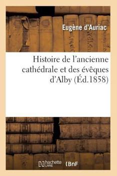 Paperback Histoire de l'ancienne cathédrale et des évêques d'Alby (Éd.1858) [French] Book