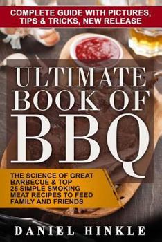 Ultimate Book of BBQ: The Science Of Great Barbecue & Top 25 Simple Smoking Meat Recipes To Feed Family And Friends + Bonus 10 Must-Try Bbq Sauces (DH Kitchen 65)