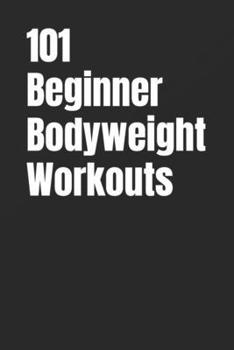 101 Beginner Bodyweight Workouts: Simple, Safe, and Effective No-Equipment Workouts for Total-Body Strength and Confidence (101 Beginner Workouts)