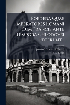 Foedera Quae Imperatores Romani Cum Francis Ante Tempora Chlodovei Fecerunt...