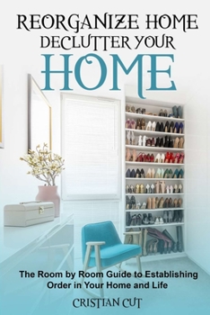 Paperback Reorganize Home: Reorganize Your Home; the Room by Room Guide to Establishing Order in Your Home and Life: Reorganize Your Home; the oo Book