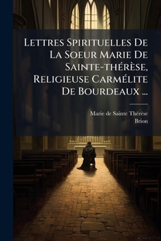 Lettres Spirituelles De La Soeur Marie De Sainte-thérèse, Religieuse Carmélite De Bourdeaux ...