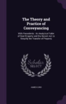 Hardcover The Theory and Practice of Conveyancing: With Precedents: An Analytical Table of Real Property and the Recent Act to Simplify the Transfer of Property Book