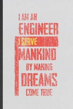 I Am an Engineer I Serve Mankind by Making Dreams Come True: Blank Funny Mechanical Engineer Lined Notebook/ Journal For Future Engineer, Inspirational Saying Unique Special Birthday Gift Idea Modern 
