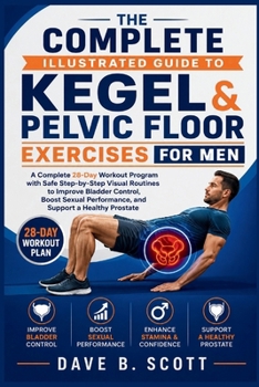 Paperback The Complete Illustrated Guide to Kegel & Pelvic Floor Exercises for Men: A Complete 28-Day Workout Program with Safe Step-by-Step Visual Routines to Book