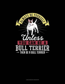 Paperback Always Be Yourself Unless You Can Be A Bull Terrier Then Be A Bull Terrier: Checkbook Register Book