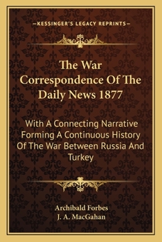 Paperback The War Correspondence Of The Daily News 1877: With A Connecting Narrative Forming A Continuous History Of The War Between Russia And Turkey Book