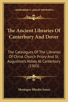 The Ancient Libraries of Canterbury and Dover: The Catalogues of the Libraries of Christ Church Priory and St. Augustine's Abbey at Canterbury and of St. Martin's Priory at Dover