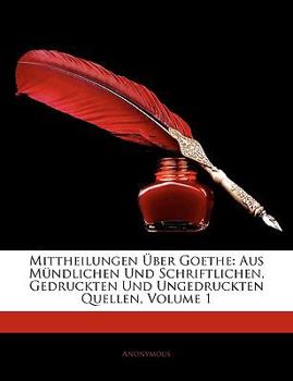 Paperback Mittheilungen Über Goethe: Aus Mündlichen Und Schriftlichen, Gedruckten Und Ungedruckten Quellen, Erster Band [German] Book