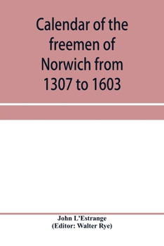 Paperback Calendar of the freemen of Norwich from 1307 to 1603, (Edward II to Elizabeth inclusive.) Book