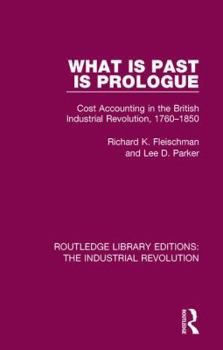 Hardcover What is Past is Prologue: Cost Accounting in the British Industrial Revolution, 1760-1850 Book