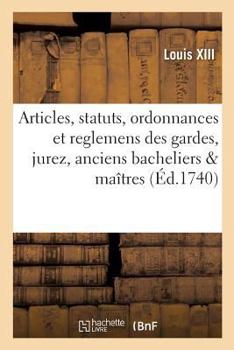 Paperback Articles, Statuts, Ordonnances Et Reglemens Des Gardes, Jurez, Anciens Bacheliers & Maîtres: de la Communauté Des Maîtres & Marchands Fourbisseurs de [French] Book