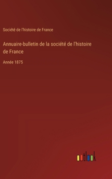 Hardcover Annuaire-bulletin de la société de l'histoire de France: Année 1875 [French] Book
