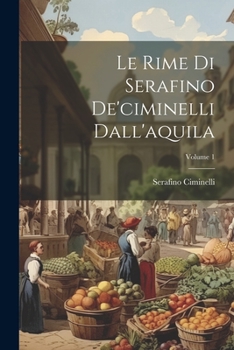 Paperback Le Rime Di Serafino De'ciminelli Dall'aquila; Volume 1 [Italian] Book